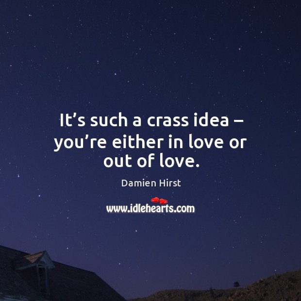 It’s such a crass idea – you’re either in love or out of love. Damien Hirst Picture Quote