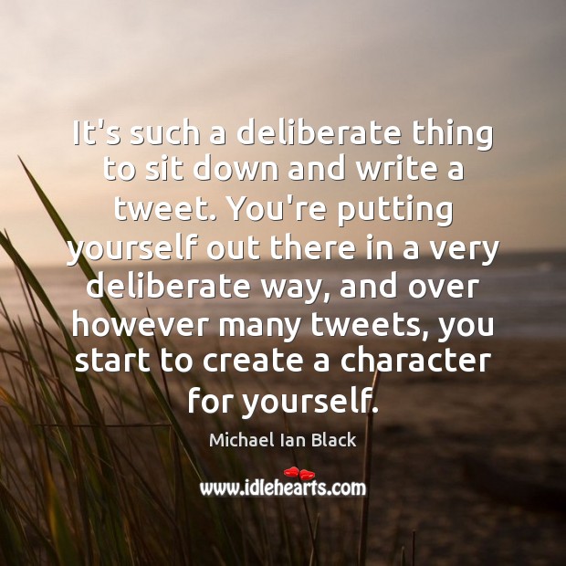 It’s such a deliberate thing to sit down and write a tweet. Michael Ian Black Picture Quote