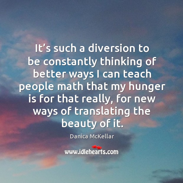 It’s such a diversion to be constantly thinking of better ways I can teach people math that my Hunger Quotes Image