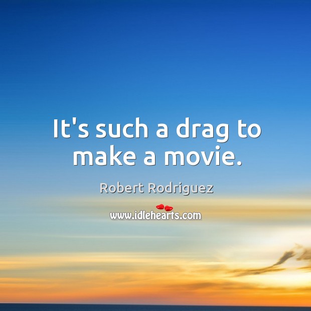 It’s such a drag to make a movie. Robert Rodriguez Picture Quote