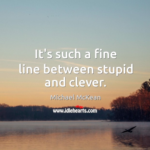 It’s such a fine line between stupid and clever. Clever Quotes Image