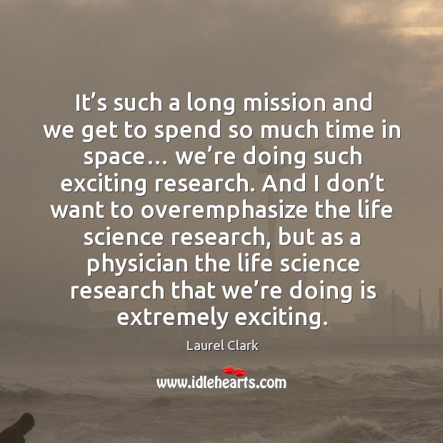 It’s such a long mission and we get to spend so much time in space… Laurel Clark Picture Quote