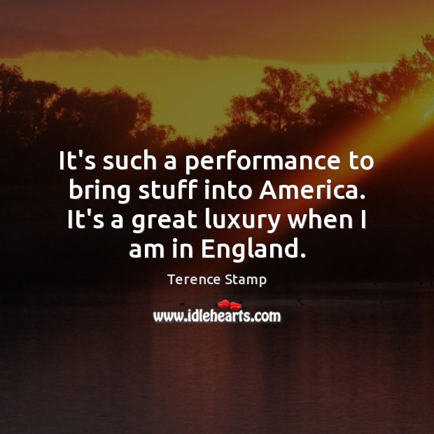 It’s such a performance to bring stuff into America. It’s a great Terence Stamp Picture Quote