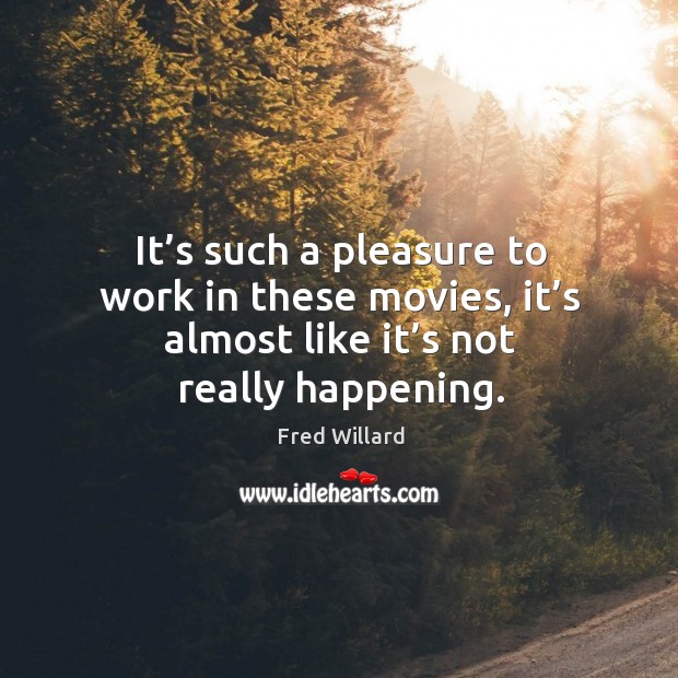 It’s such a pleasure to work in these movies, it’s almost like it’s not really happening. Fred Willard Picture Quote