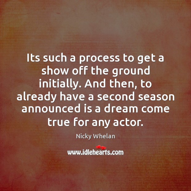 Its such a process to get a show off the ground initially. Nicky Whelan Picture Quote