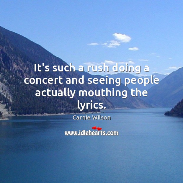 It’s such a rush doing a concert and seeing people actually mouthing the lyrics. Image