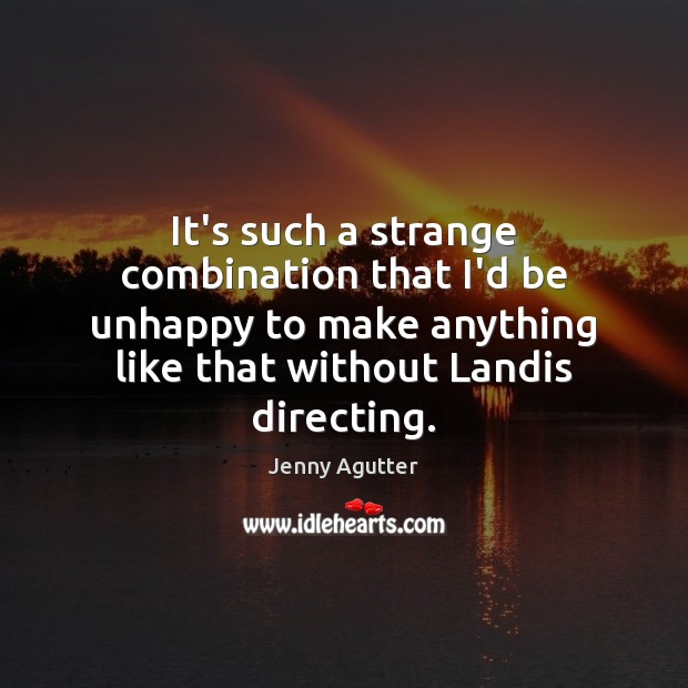 It’s such a strange combination that I’d be unhappy to make anything Jenny Agutter Picture Quote