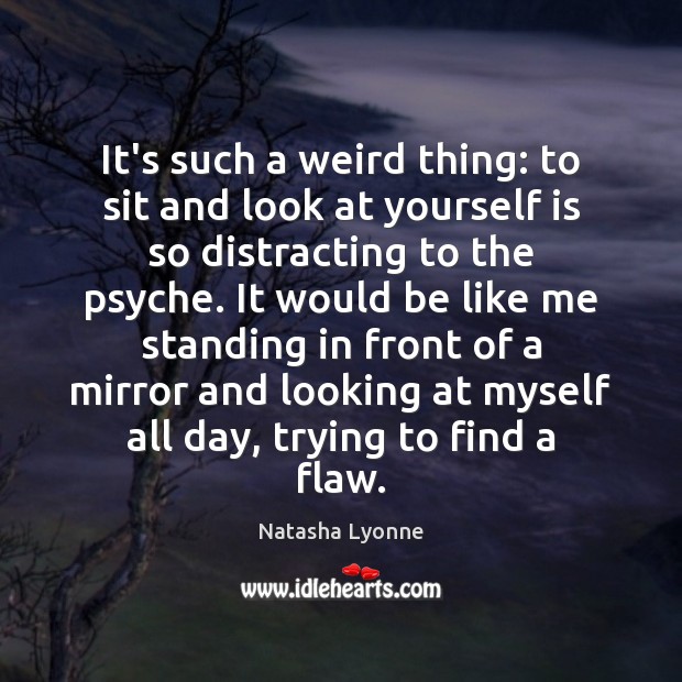 It’s such a weird thing: to sit and look at yourself is Image