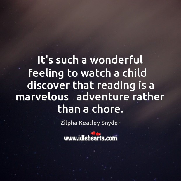 It’s such a wonderful feeling to watch a child   discover that reading Zilpha Keatley Snyder Picture Quote
