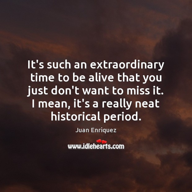 It’s such an extraordinary time to be alive that you just don’t Juan Enriquez Picture Quote