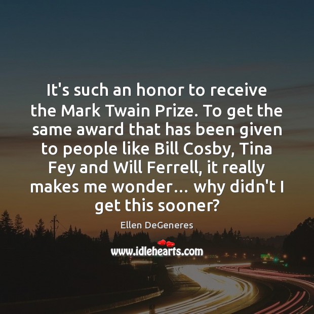 It’s such an honor to receive the Mark Twain Prize. To get Ellen DeGeneres Picture Quote