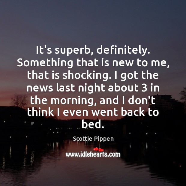 It’s superb, definitely. Something that is new to me, that is shocking. Scottie Pippen Picture Quote