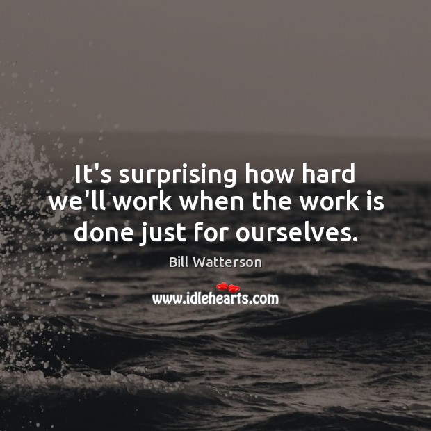 It’s surprising how hard we’ll work when the work is done just for ourselves. Bill Watterson Picture Quote