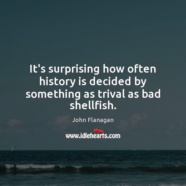 It’s surprising how often history is decided by something as trival as bad shellfish. John Flanagan Picture Quote