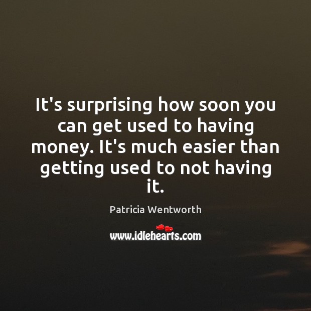 It’s surprising how soon you can get used to having money. It’s Patricia Wentworth Picture Quote