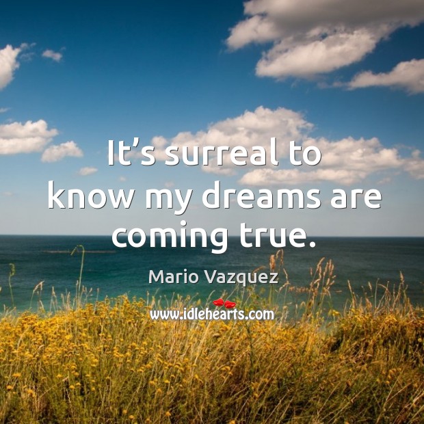 It’s surreal to know my dreams are coming true. Mario Vazquez Picture Quote