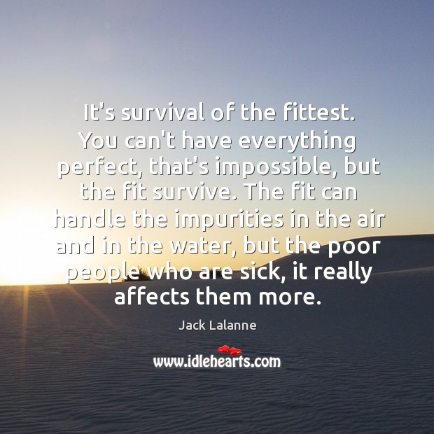 It’s survival of the fittest. You can’t have everything perfect, that’s impossible, Image