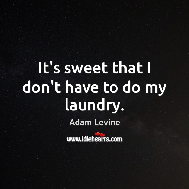It’s sweet that I don’t have to do my laundry. Adam Levine Picture Quote