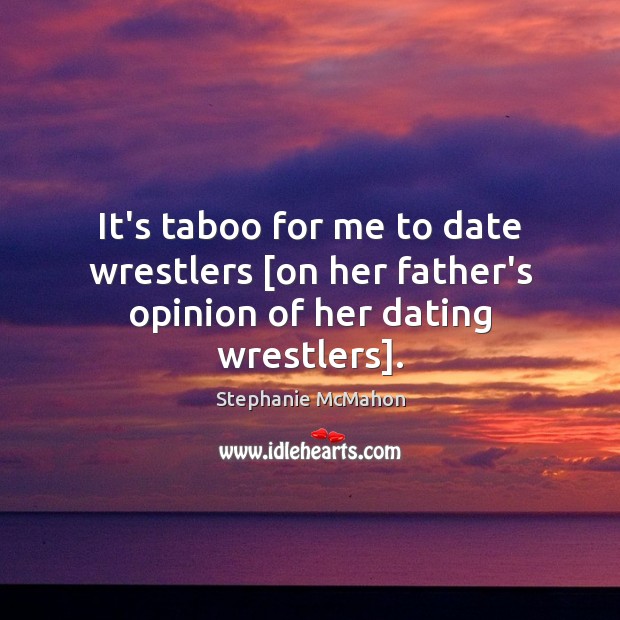 It’s taboo for me to date wrestlers [on her father’s opinion of her dating wrestlers]. 