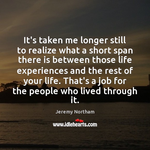 It’s taken me longer still to realize what a short span there Jeremy Northam Picture Quote