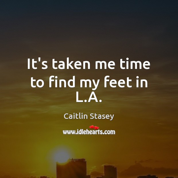 It’s taken me time to find my feet in L.A. Caitlin Stasey Picture Quote