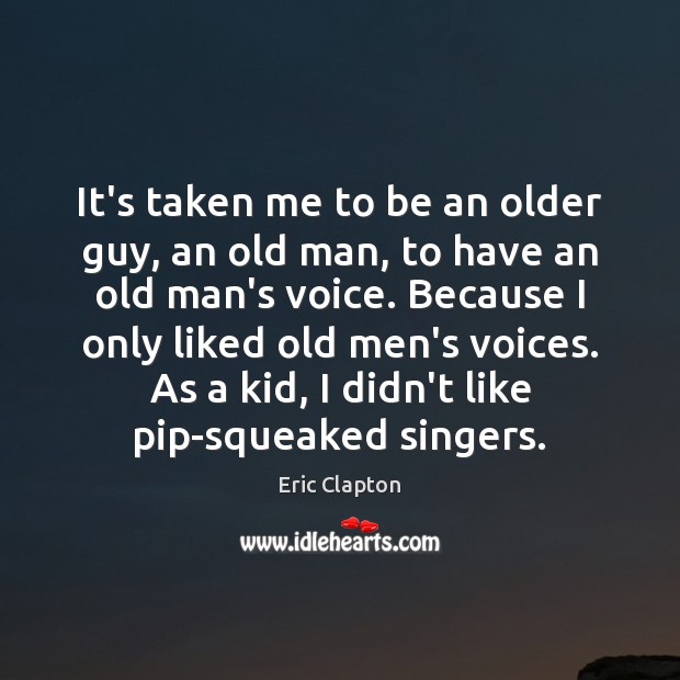 It’s taken me to be an older guy, an old man, to Eric Clapton Picture Quote