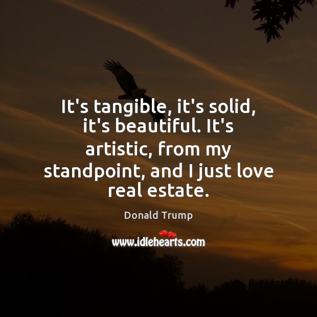It’s tangible, it’s solid, it’s beautiful. It’s artistic, from my standpoint, and Real Estate Quotes Image