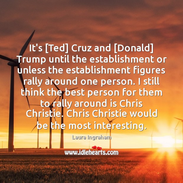 It’s [Ted] Cruz and [Donald] Trump until the establishment or unless the Laura Ingraham Picture Quote