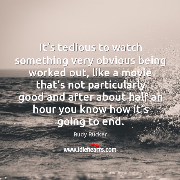It’s tedious to watch something very obvious being worked out, like a movie that’s Rudy Rucker Picture Quote