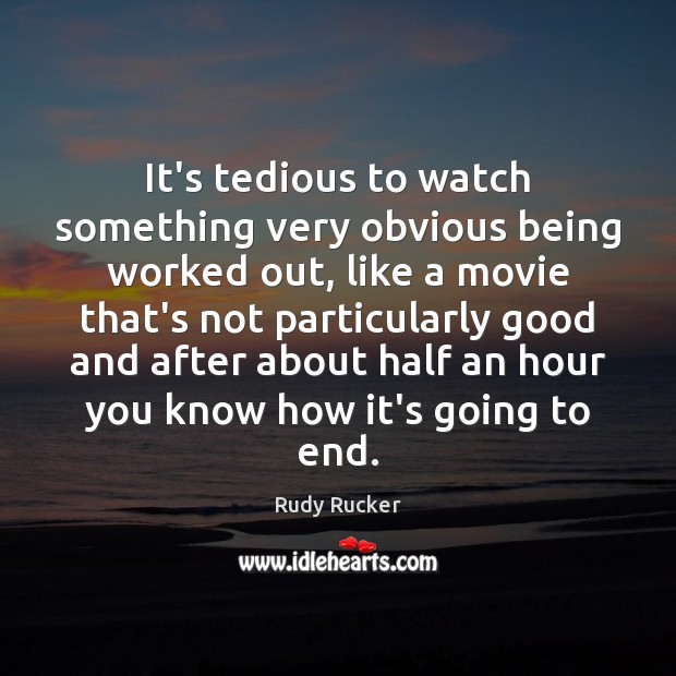 It’s tedious to watch something very obvious being worked out, like a Rudy Rucker Picture Quote