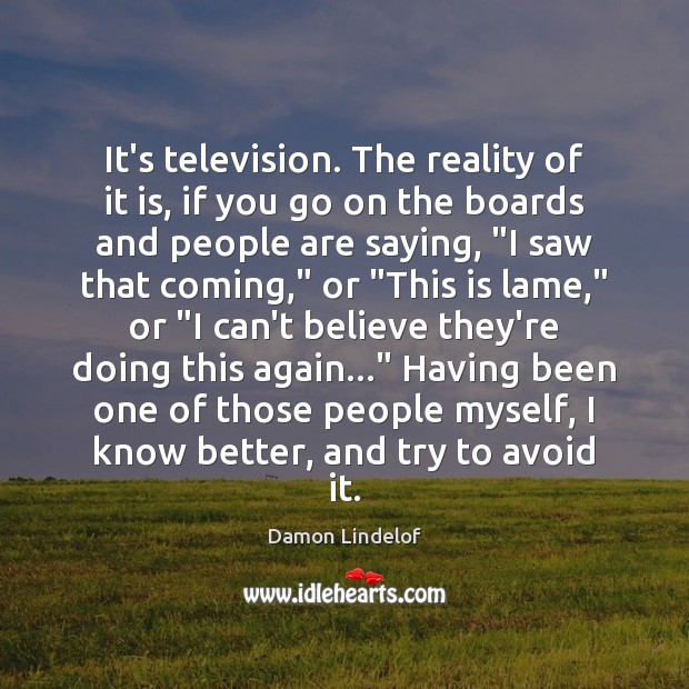 It’s television. The reality of it is, if you go on the Image
