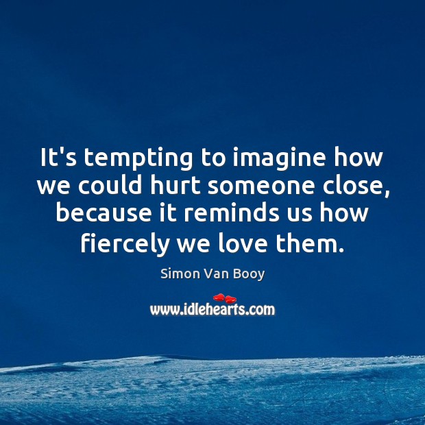 It’s tempting to imagine how we could hurt someone close, because it Simon Van Booy Picture Quote