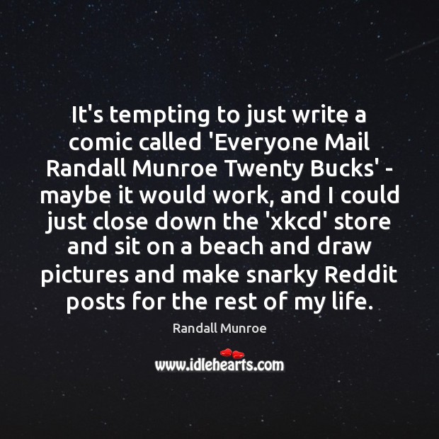 It’s tempting to just write a comic called ‘Everyone Mail Randall Munroe Randall Munroe Picture Quote