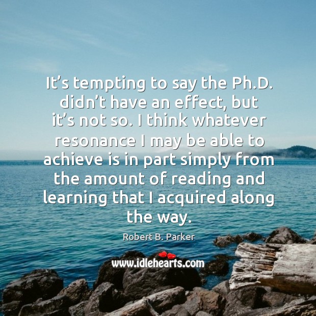 It’s tempting to say the ph.d. Didn’t have an effect, but it’s not so. Robert B. Parker Picture Quote