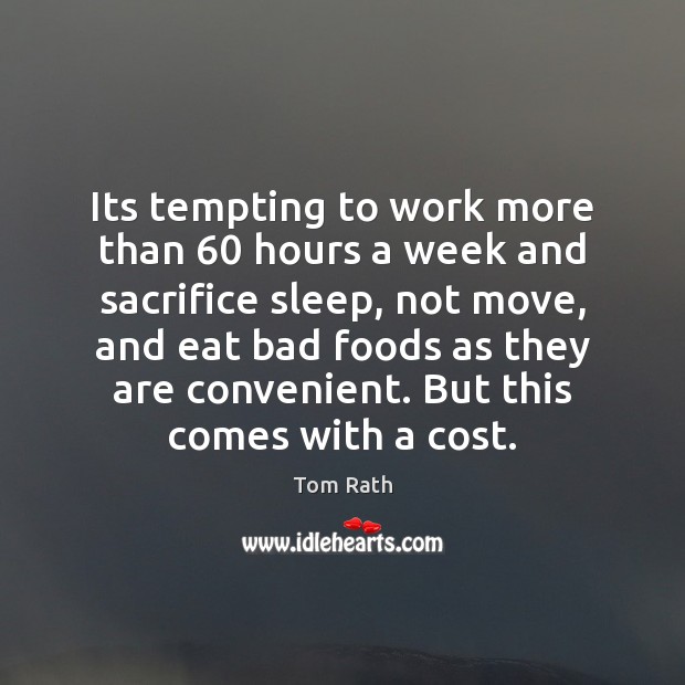 Its tempting to work more than 60 hours a week and sacrifice sleep, Tom Rath Picture Quote