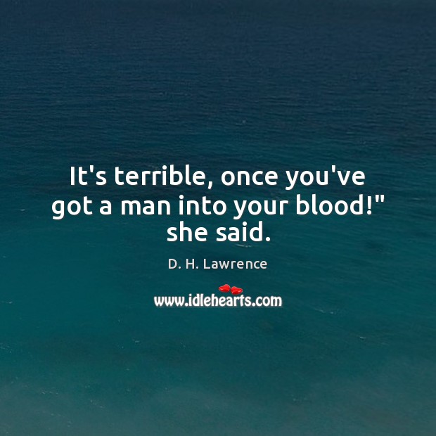 It’s terrible, once you’ve got a man into your blood!” she said. D. H. Lawrence Picture Quote