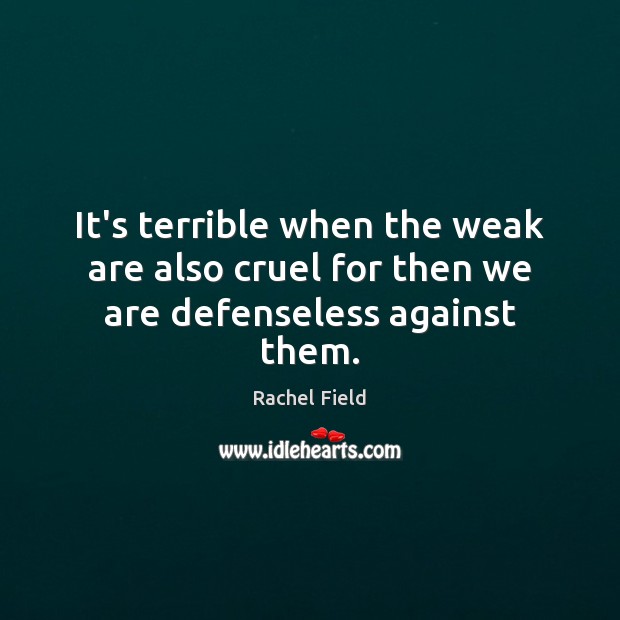 It’s terrible when the weak are also cruel for then we are defenseless against them. Rachel Field Picture Quote