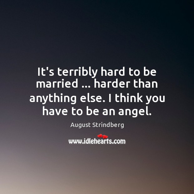It’s terribly hard to be married … harder than anything else. I think August Strindberg Picture Quote