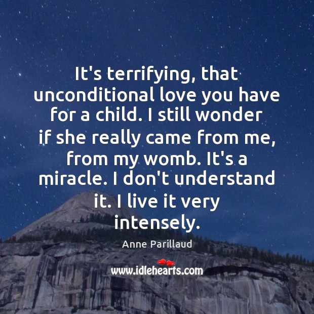 It’s terrifying, that unconditional love you have for a child. I still Unconditional Love Quotes Image