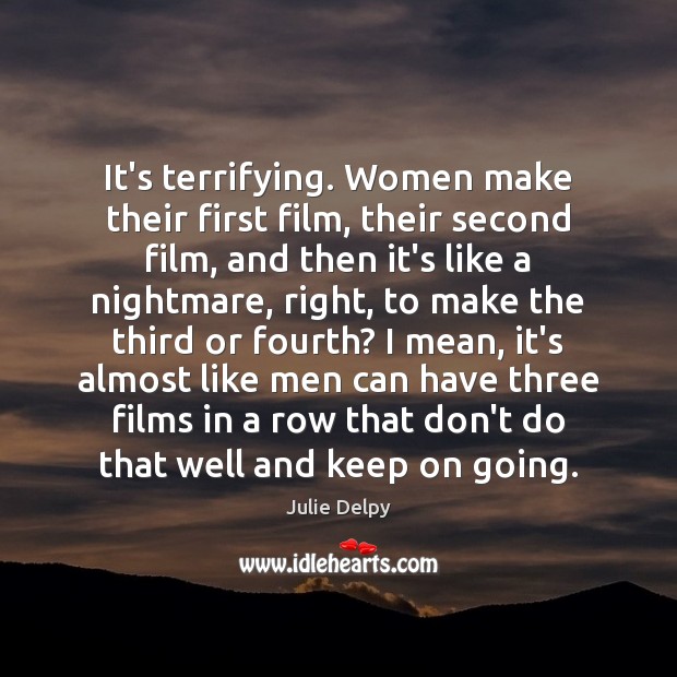 It’s terrifying. Women make their first film, their second film, and then Julie Delpy Picture Quote