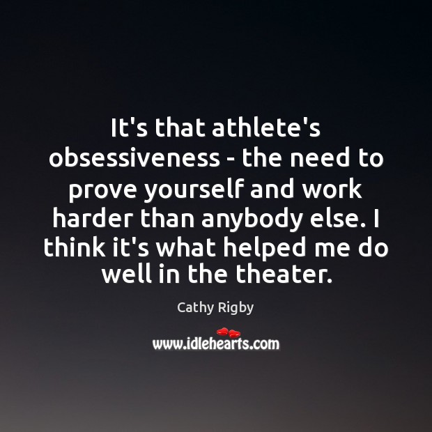 It’s that athlete’s obsessiveness – the need to prove yourself and work Cathy Rigby Picture Quote