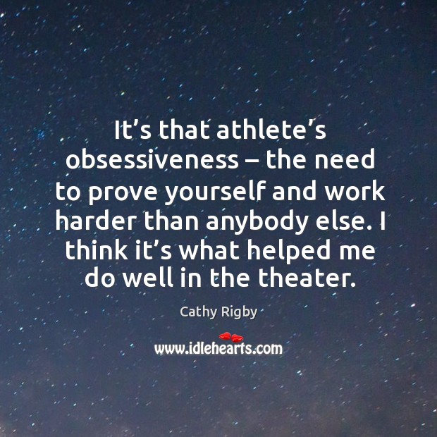 It’s that athlete’s obsessiveness – the need to prove yourself and work harder than anybody else. Cathy Rigby Picture Quote
