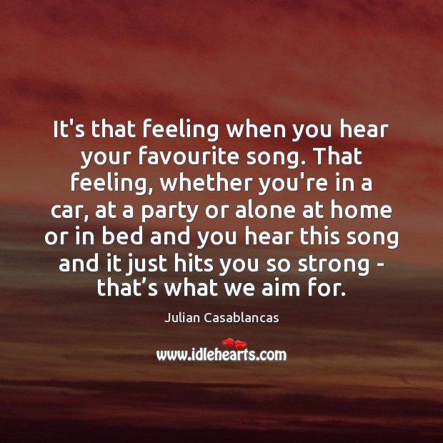 It’s that feeling when you hear your favourite song. That feeling, whether Julian Casablancas Picture Quote