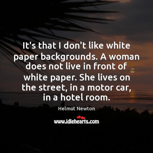 It’s that I don’t like white paper backgrounds. A woman does not Helmut Newton Picture Quote