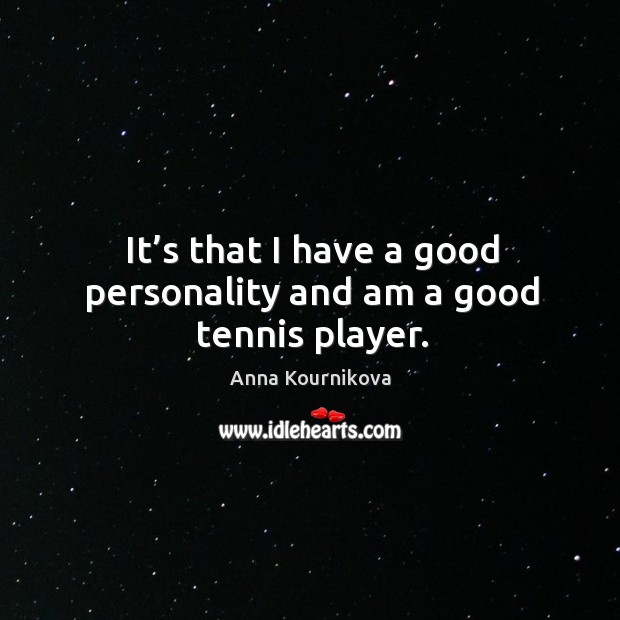 It’s that I have a good personality and am a good tennis player. Anna Kournikova Picture Quote