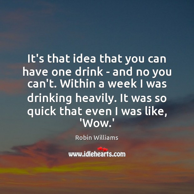 It’s that idea that you can have one drink – and no Robin Williams Picture Quote