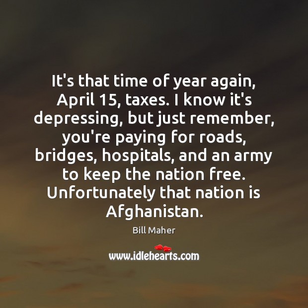 It’s that time of year again, April 15, taxes. I know it’s depressing, Bill Maher Picture Quote