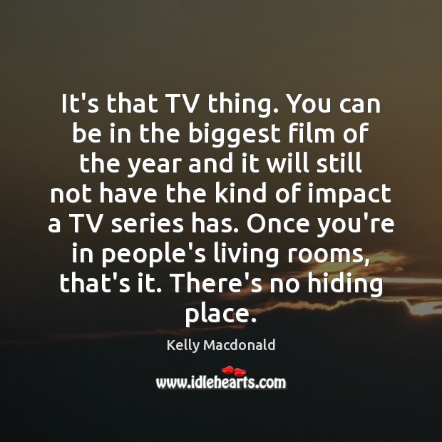 It’s that TV thing. You can be in the biggest film of Kelly Macdonald Picture Quote