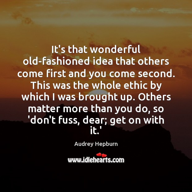 It’s that wonderful old-fashioned idea that others come first and you come Audrey Hepburn Picture Quote