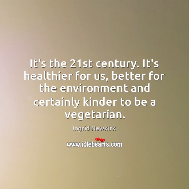 It’s the 21st century. It’s healthier for us, better for the environment Ingrid Newkirk Picture Quote